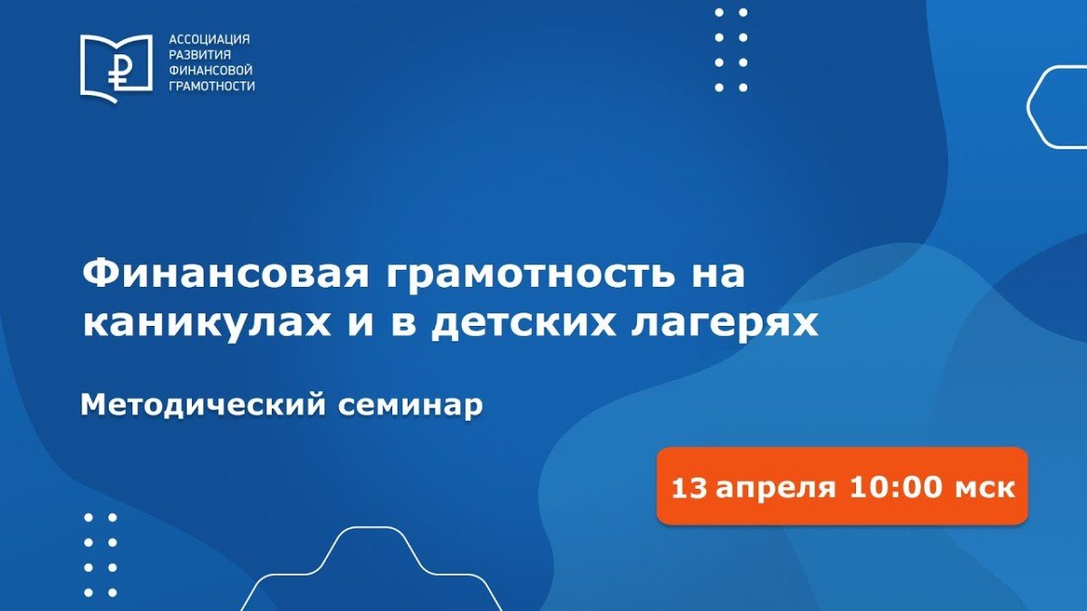 «Финансовая грамотность на каникулах и в лагерях»: на методическом онлайн-семинаре представили опыт ВДЦ «Океан»